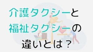 「介護タクシーと福祉タクシーの違いを徹底解説！選び方のポイントも紹介」