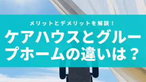 ケアハウスとグループホームの違いとは？それぞれの特徴を徹底解説！