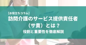 サービス提供責任者とケアマネの違いを徹底解説！役割と責任は？