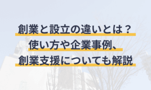 創業 と 設立 の 違いを理解しよう！ビジネス成功への第一歩