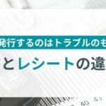 領収書とレシートの違いを徹底解説！知っておきたいポイントまとめ